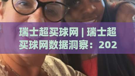 瑞士超买球网 | 瑞士超买球网数据洞察：2026赛季观赛新视角与实战思路(瑞士超买球网)-网上热门压球站无需登录对比大礼包导航小球粤语解说