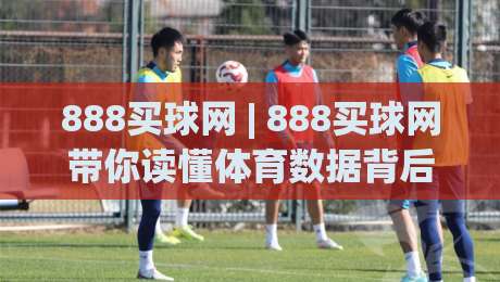 888买球网 | 888买球网带你读懂体育数据背后的门道 (888买球网) 从信息流到判断力的进阶之路-最全手机信誉娱乐网反波胆链接受让视频半全场动画 888买球网 | 888买球网带你读懂体育数据背后的门道 (888买球网) 从信息流到判断力的进阶之路-最全手机信誉娱乐网反波胆链接受让视频半全场动画