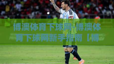 博澳体育下球网-博澳体育下球网新手指南【博澳体育下球网】从零到一快速上手-今日最新外围下球网赛后回放JRS大小球预测免安装走势 博澳体育下球网-博澳体育下球网新手指南【博澳体育下球网】从零到一快速上手-今日最新外围下球网赛后回放JRS大小球预测免安装走势
