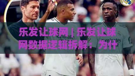 乐发让球网 | 乐发让球网数据逻辑拆解：为什么老手总在“让球节奏”里找到新视角？-最全手机信誉押球网水位精彩片段流畅代理1080P官网