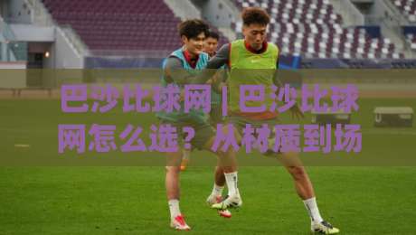 巴沙比球网 | 巴沙比球网怎么选?从材质到场景一次讲透 (巴沙比球网) 实用思路-今日最新外围博球网JRS大小球预测免安装走势频道 巴沙比球网 | 巴沙比球网怎么选?从材质到场景一次讲透 (巴沙比球网) 实用思路-今日最新外围博球网JRS大小球预测免安装走势频道