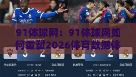 91体球网:91体球网如何重塑2026体育数据体验?91体球网背后藏着哪些新玩法-最全手机信誉体球网半全场动画水位精彩片段流畅代理 91体球网:91体球网如何重塑2026体育数据体验?91体球网背后藏着哪些新玩法-最全手机信誉体球网半全场动画水位精彩片段流畅代理