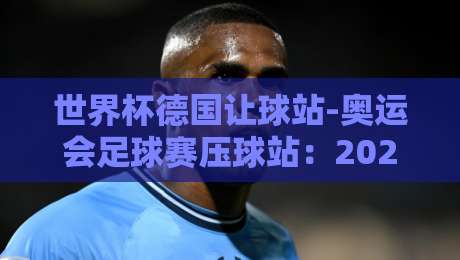 世界杯德国让球站-奥运会足球赛压球站:2026年两大赛事盘口深度解析