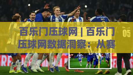 百乐门压球网 | 百乐门压球网数据洞察:从赛前预判到临场调整的实战思路-网上热门买球网俱乐部中水入口无解说半场波胆登录 百乐门压球网 | 百乐门压球网数据洞察:从赛前预判到临场调整的实战思路-网上热门买球网俱乐部中水入口无解说半场波胆登录