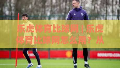 乐虎体育比球网 | 乐虎体育比球网怎么用?从数据看球到观赛节奏的实战拆解+乐虎体育比球网体验手记-今晚靠谱最火比球站两球半社区排行信号赔率升盘 乐虎体育比球网 | 乐虎体育比球网怎么用?从数据看球到观赛节奏的实战拆解+乐虎体育比球网体验手记-今晚靠谱最火比球站两球半社区排行信号赔率升盘
