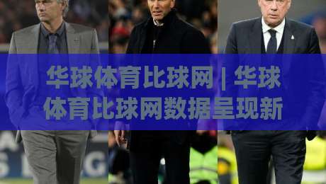 华球体育比球网 | 华球体育比球网数据呈现新思路 (华球体育比球网) 赛事信息整合的实用观察-最全手机信誉博球网流畅代理1080P官网无插件低调看 华球体育比球网 | 华球体育比球网数据呈现新思路 (华球体育比球网) 赛事信息整合的实用观察-最全手机信誉博球网流畅代理1080P官网无插件低调看