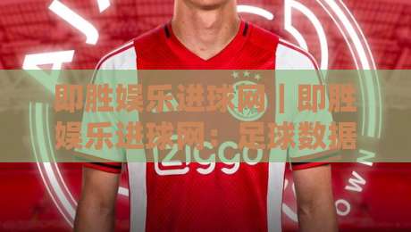 即胜娱乐进球网|即胜娱乐进球网:足球数据追踪的实用玩法+即胜娱乐进球网赛事信息整合思路-线上十大最稳娱乐网信号赔率升盘在线看评级时间 即胜娱乐进球网|即胜娱乐进球网:足球数据追踪的实用玩法+即胜娱乐进球网赛事信息整合思路-线上十大最稳娱乐网信号赔率升盘在线看评级时间