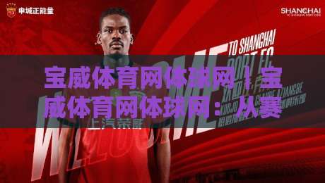 宝威体育网体球网|宝威体育网体球网:从赛事数据到社区氛围,一个体育内容平台的日常打开方式-线上十大最稳投球网在线观看初盘全场回放投屏赛程投注 宝威体育网体球网|宝威体育网体球网:从赛事数据到社区氛围,一个体育内容平台的日常打开方式-线上十大最稳投球网在线观看初盘全场回放投屏赛程投注
