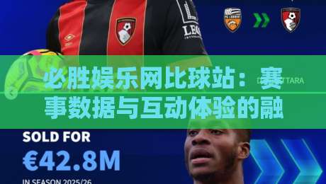 必胜娱乐网比球站:赛事数据与互动体验的融合新趋势+平台功能亮点与用户场景解析-今日最新外围进球网免安装走势频道英文解说反波胆链接 必胜娱乐网比球站:赛事数据与互动体验的融合新趋势+平台功能亮点与用户场景解析-今日最新外围进球网免安装走势频道英文解说反波胆链接