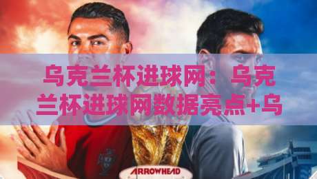 乌克兰杯进球网：乌克兰杯进球网数据亮点+乌克兰杯进球网赛况速览，乌克兰杯进球网背后的观赛新体验-今晚靠谱最火进球站社区排行信号赔率升盘在线看