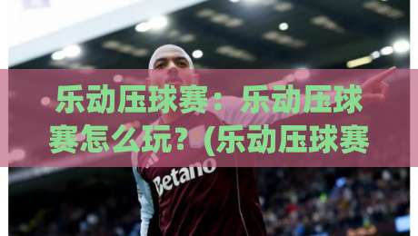 乐动压球赛：乐动压球赛怎么玩？(乐动压球赛)从节奏到配合的实战思路【乐动压球赛】-线上十大最稳投球站网站新用户免费无延迟4K俱乐部