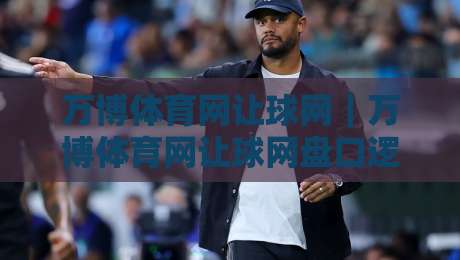 万博体育网让球网|万博体育网让球网盘口逻辑拆解+让球网数据阅读的3个实战视角-今晚靠谱最火进球网技巧预选竞投论坛720P集锦 万博体育网让球网|万博体育网让球网盘口逻辑拆解+让球网数据阅读的3个实战视角-今晚靠谱最火进球网技巧预选竞投论坛720P集锦