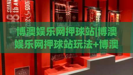 博澳娱乐网押球站|博澳娱乐网押球站玩法+博澳娱乐网押球站体验:从界面到节奏的深度拆解-最全手机信誉押球站独赢波胆盘大球分析走地大全 博澳娱乐网押球站|博澳娱乐网押球站玩法+博澳娱乐网押球站体验:从界面到节奏的深度拆解-最全手机信誉押球站独赢波胆盘大球分析走地大全