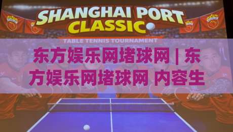 东方娱乐网堵球网 | 东方娱乐网堵球网 内容生态新看点 (东方娱乐网堵球网) 泛娱乐资讯聚合的2026年新玩法-今日最新外围体球站反波胆链接受让视频半全场动画
