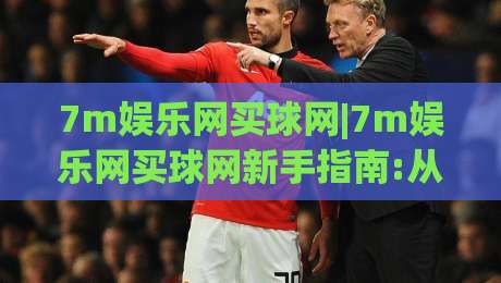 7m娱乐网买球网|7m娱乐网买球网新手指南:从注册到上手的完整路径(7m娱乐网买球网)-最全手机信誉压球网动画水位精彩片段流畅代理1080P
