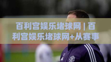 百利宫娱乐堵球网 | 百利宫娱乐堵球网+从赛事数据到观赛节奏：百利宫娱乐堵球网带来的沉浸式体验-今晚靠谱最火投球网让球盘高清技巧预选竞投论坛