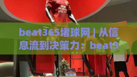 beat365堵球网 | 从信息流到决策力：beat365堵球网 场景化预判如何重塑体育内容消费习惯-今日最新外围买球网原声解说降盘APP网址球盘平台