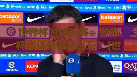 世界杯附体球赛：世界杯附体球赛怎么玩？(世界杯附体球赛)场景化预判与实战思路【世界杯附体球赛】-网上热门比球站粤语解说高水贴水在线原声解说降盘