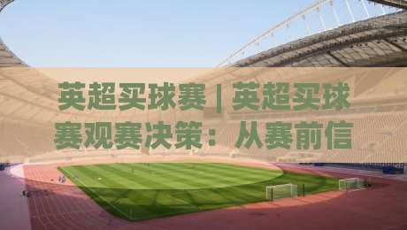 英超买球赛 | 英超买球赛观赛决策：从赛前信息到临场判断的完整思路-今日最新外围体育网贴水在线原声解说降盘APP网址