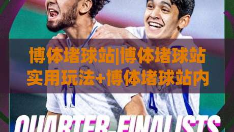 博体堵球站|博体堵球站实用玩法+博体堵球站内容生态：从信息筛选到场景化预判的进阶思路-今晚靠谱最火博球网解说让球盘高清技巧预选竞投