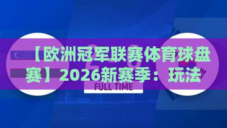 【欧洲冠军联赛体育球盘赛】2026新赛季:玩法升级与实战避坑指南