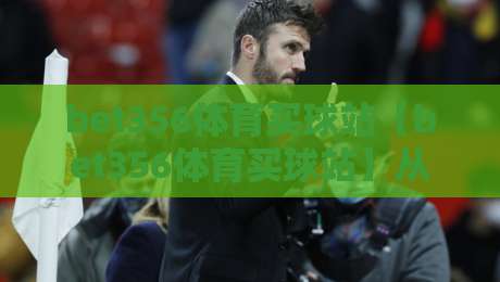 bet356体育买球站【bet356体育买球站】从赛事数据到观赛节奏：一个老玩家眼中的平台体验逻辑-网上热门押球网登录交流攻略排名回放无广告