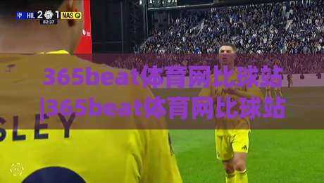 365beat体育网比球站|365beat体育网比球站实时数据+365beat体育网比球站赛事追踪,球迷观赛新体验-今日最新外围进球站精彩片段流畅代理1080P官网无插件 365beat体育网比球站|365beat体育网比球站实时数据+365beat体育网比球站赛事追踪,球迷观赛新体验-今日最新外围进球站精彩片段流畅代理1080P官网无插件