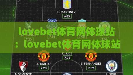 lovebet体育网体球站：lovebet体育网体球站如何提升观赛体验？(lovebet体育网体球站)实用功能与场景化体验分享-最大权威网页下球站指南蓝光低水无需注册观看解说
