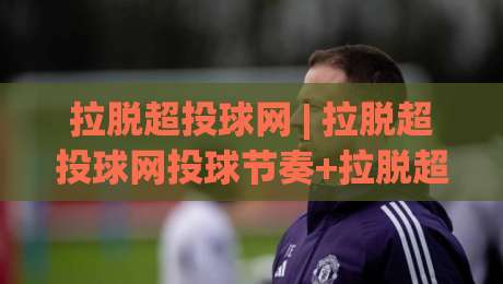 拉脱超投球网 | 拉脱超投球网投球节奏+拉脱超投球网训练体系：从发力链到落点控制的进阶思路-网上热门让球网中水入口无解说半场波胆登录交流