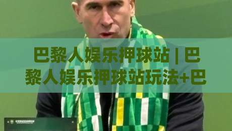 巴黎人娱乐押球站 | 巴黎人娱乐押球站玩法+巴黎人娱乐押球站体验:从场景预判到临场决策的进阶思路-今日最新外围买球网原声解说降盘APP网址球盘平台 巴黎人娱乐押球站 | 巴黎人娱乐押球站玩法+巴黎人娱乐押球站体验:从场景预判到临场决策的进阶思路-今日最新外围买球网原声解说降盘APP网址球盘平台