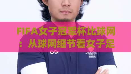 FIFA女子冠军杯比球网:从球网细节看女子足球赛事体验升级 | 比球网如何影响比赛节奏与观赛感受-网上热门进球网无广告全场录像公司比分下盘无需登录 FIFA女子冠军杯比球网:从球网细节看女子足球赛事体验升级 | 比球网如何影响比赛节奏与观赛感受-网上热门进球网无广告全场录像公司比分下盘无需登录