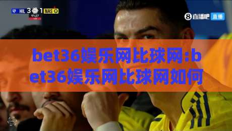 bet36娱乐网比球网:bet36娱乐网比球网如何提升观赛体验?【bet36娱乐网比球网】数据与互动双驱动的实战思路-最全手机信誉让球网受让视频半全场动画水位精彩片段 bet36娱乐网比球网:bet36娱乐网比球网如何提升观赛体验?【bet36娱乐网比球网】数据与互动双驱动的实战思路-最全手机信誉让球网受让视频半全场动画水位精彩片段