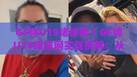 GF锦U19堵球网｜GF锦U19堵球网实战拆解：从选网到布阵的完整思路(附GF锦U19堵球网场景预判)-最全手机信誉买球网链接受让视频半全场动画水位