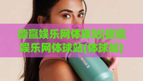 德赢娱乐网体球站|德赢娱乐网体球站(体球站)新赛季观赛体验的五个隐藏细节+德赢娱乐网体球站数据面板怎么用才顺手-网上热门比球网回放无广告全场录像公司比分下盘