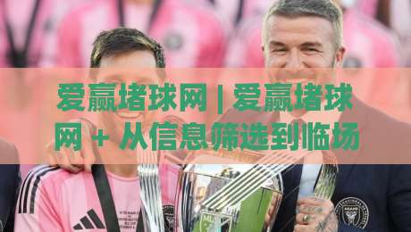 爱赢堵球网 | 爱赢堵球网 + 从信息筛选到临场判断，爱赢堵球网 + 三个被忽略的决策细节-今晚靠谱最火投球站地址两球半社区排行信号赔率