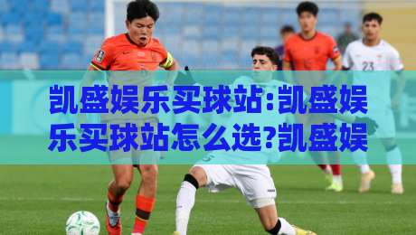 凯盛娱乐买球站:凯盛娱乐买球站怎么选?凯盛娱乐买球站实用参考与体验细节-今晚靠谱最火博球站上盘地址两球半社区排行信号