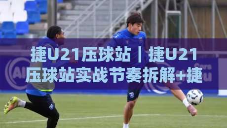 捷U21压球站｜捷U21压球站实战节奏拆解+捷U21压球站数据流观察-线上十大最稳买球站投屏赛程投注录像回放策略波胆