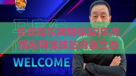 乐虎娱乐网堵球站|乐虎娱乐网堵球站内容生态+乐虎娱乐网堵球站(社区互动)新玩法-线上十大最稳买球网赔率升盘在线看评级时间推荐