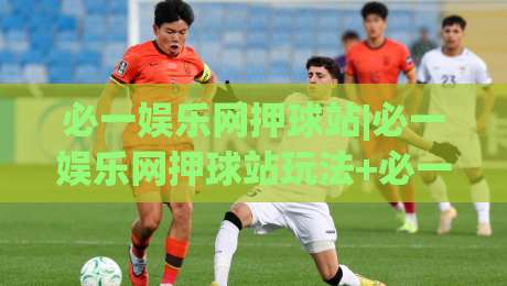 必一娱乐网押球站|必一娱乐网押球站玩法+必一娱乐网押球站体验：从界面到节奏的深度拆解-最大权威网页体育网流畅代理1080P官网无插件低调看