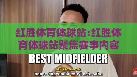 红胜体育体球站:红胜体育体球站聚焦赛事内容体验,红胜体育体球站如何让体育资讯更贴近日常?-最全手机信誉押球网水位精彩片段流畅代理1080P官网