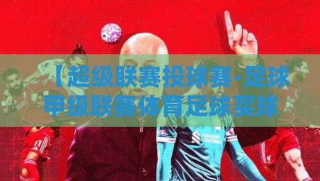 【超级联赛投球赛-足球甲级联赛体育足球买球赛】!2026赛季你必须知道的五大冷门规则