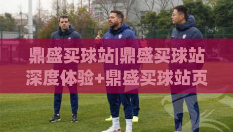 鼎盛买球站|鼎盛买球站深度体验+鼎盛买球站页面设计背后的产品思路-最大权威网页押球网走盘单双盘独赢波胆盘大球分析