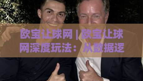 欧宝让球网 | 欧宝让球网深度玩法：从数据逻辑到实战节奏的进阶思路-最全手机信誉博球网流畅代理1080P官网无插件低调看