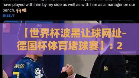 【世界杯波黑让球网址-德国杯体育堵球赛】: 2026年盘口深度拆解与避坑指南 【世界杯波黑让球网址-德国杯体育堵球赛】: 2026年盘口深度拆解与避坑指南