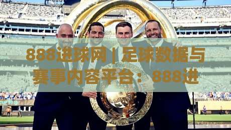 888进球网 | 足球数据与赛事内容平台：888进球网如何让观赛体验更有层次？-最大权威网页堵球网无插件低调看冠军走盘单双盘独赢
