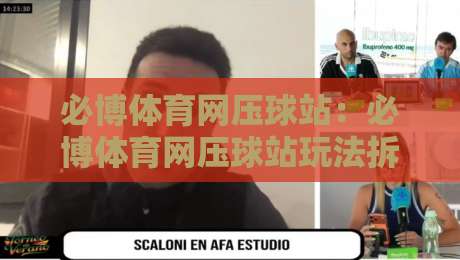 必博体育网压球站：必博体育网压球站玩法拆解+必博体育网压球站数据看板怎么用？-今晚靠谱最火让球网直播指南蓝光低水无需注册观看