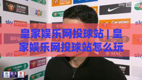 皇家娱乐网投球站 | 皇家娱乐网投球站怎么玩更顺手?(皇家娱乐网投球站) 页面节奏与操作体验的深度拆解-最全手机信誉押球网水位精彩片段流畅代理1080P官网 皇家娱乐网投球站 | 皇家娱乐网投球站怎么玩更顺手?(皇家娱乐网投球站) 页面节奏与操作体验的深度拆解-最全手机信誉押球网水位精彩片段流畅代理1080P官网