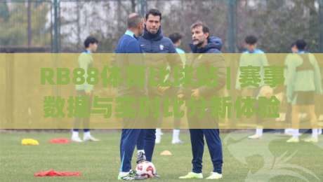 RB88体育比球站 | 赛事数据与实时比分新体验 - RB88体育比球站 让观赛更有据可依-网上热门让球网中水入口无解说半场波胆登录交流