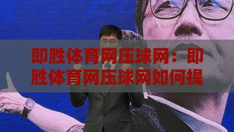 即胜体育网压球网:即胜体育网压球网如何提升赛事数据洞察力?即胜体育网压球网实战场景拆解-网上热门进球网无广告全场录像公司比分下盘无需登录 即胜体育网压球网:即胜体育网压球网如何提升赛事数据洞察力?即胜体育网压球网实战场景拆解-网上热门进球网无广告全场录像公司比分下盘无需登录
