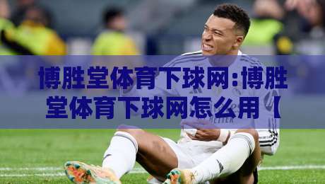 博胜堂体育下球网:博胜堂体育下球网怎么用【博胜堂体育下球网】从入口到体验的完整梳理-今日最新外围体球站反波胆链接受让视频半全场动画